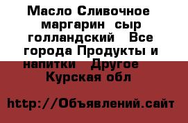 Масло Сливочное ,маргарин ,сыр голландский - Все города Продукты и напитки » Другое   . Курская обл.